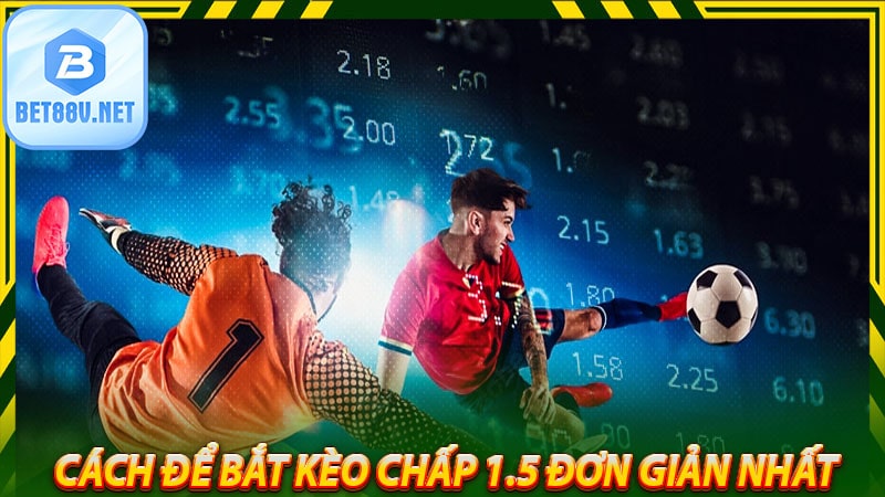 Cách để bắt kèo chấp 1.5 đơn giản nhất