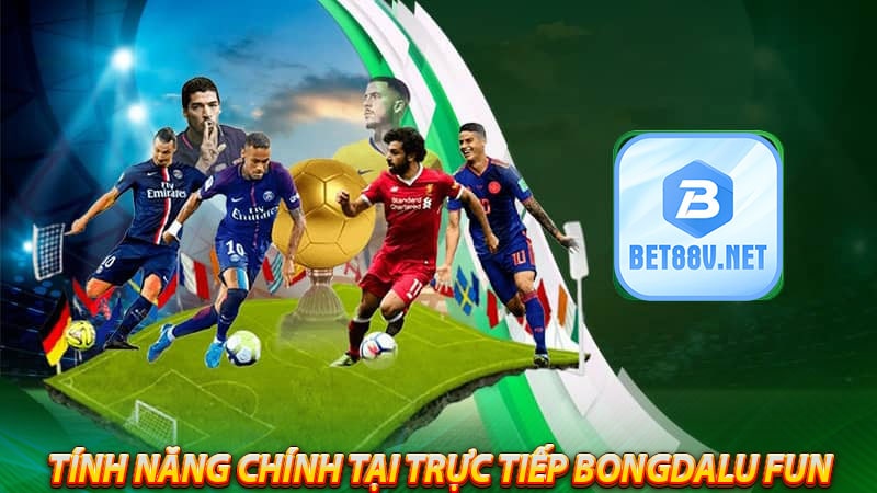 Những tính năng chính tại trực tiếp bongdalu fun