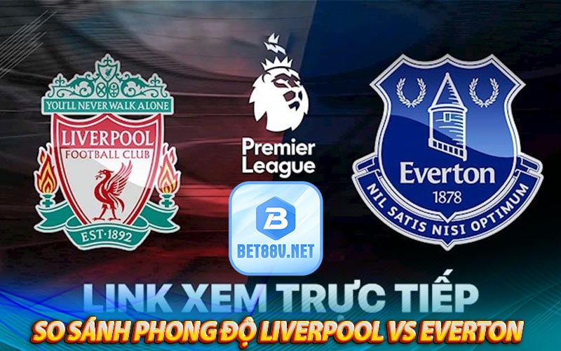 So sánh phong độ, đối đầu trực tiếp của Liverpool vs Everton