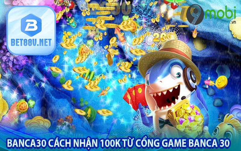 Banca30 cách nhận 100k từ cổng game banca 30 trực tuyến